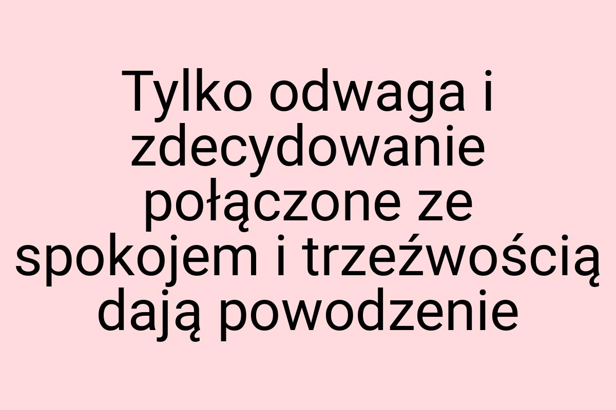 Tylko odwaga i zdecydowanie połączone ze spokojem i