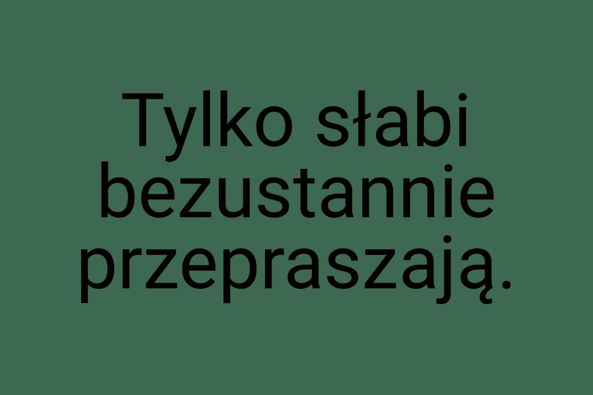 Tylko słabi bezustannie przepraszają