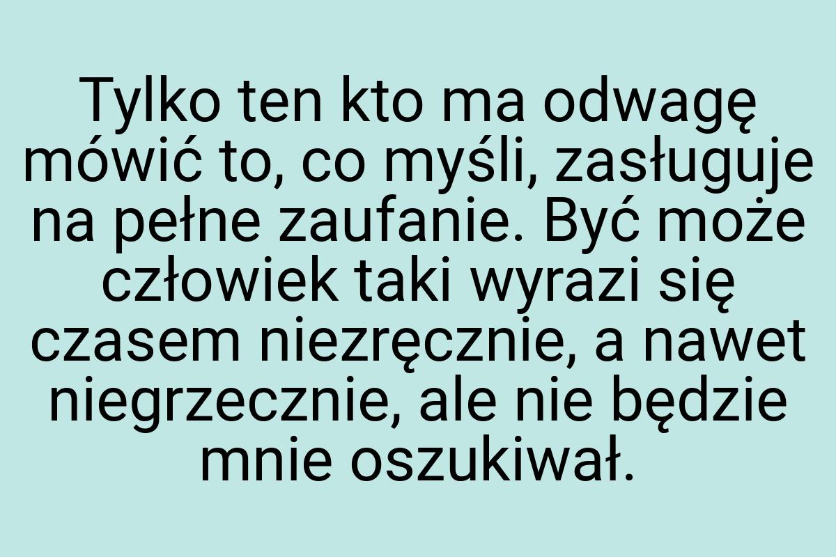 Tylko ten kto ma odwagę mówić to, co myśli, zasługuje na