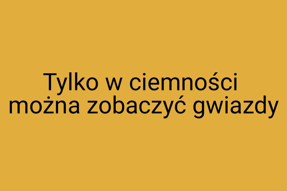 Tylko w ciemności można zobaczyć gwiazdy