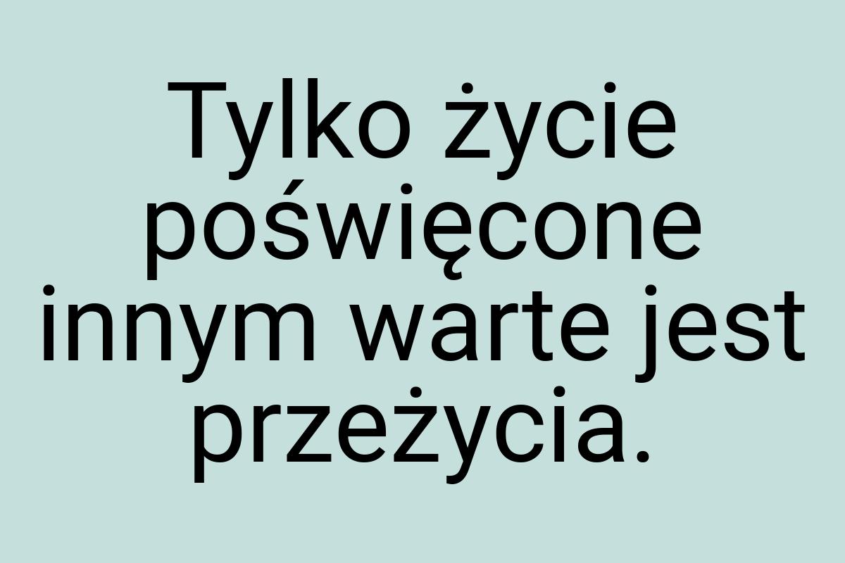 Tylko życie poświęcone innym warte jest przeżycia