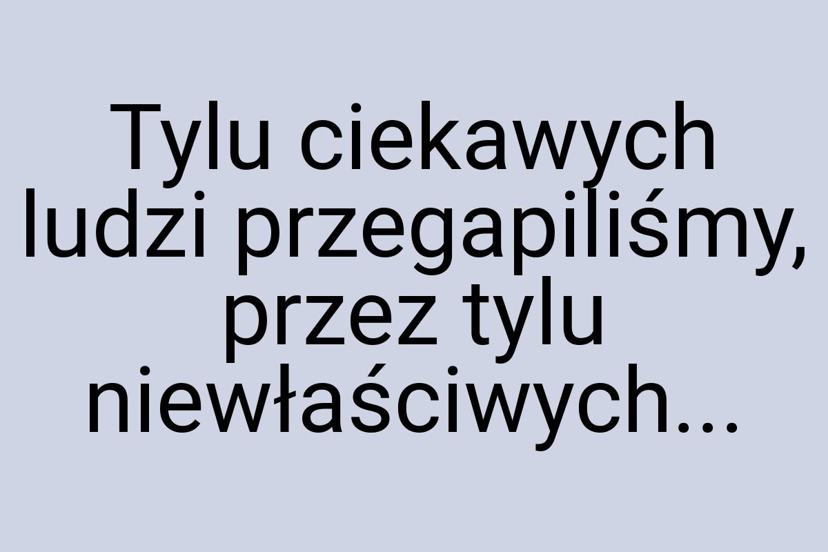 Tylu ciekawych ludzi przegapiliśmy, przez tylu