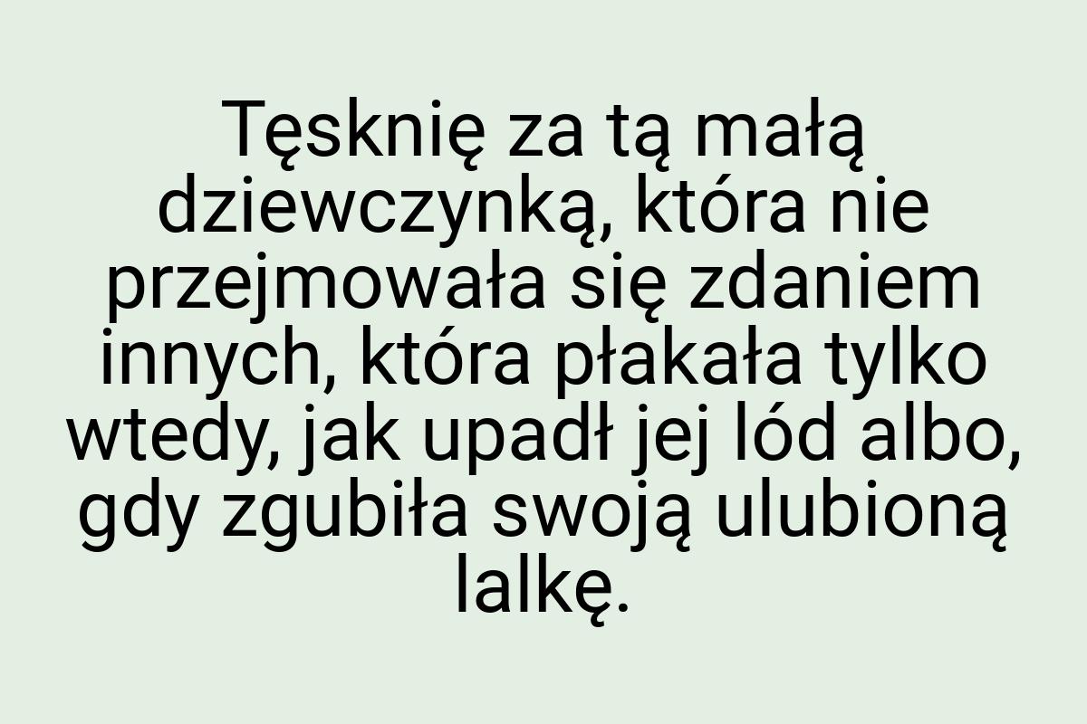 Tęsknię za tą małą dziewczynką, która nie przejmowała się