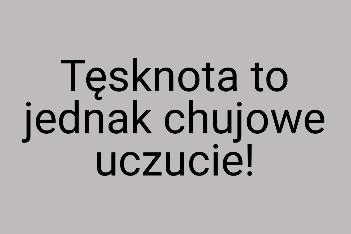 Tęsknota to jednak chujowe uczucie