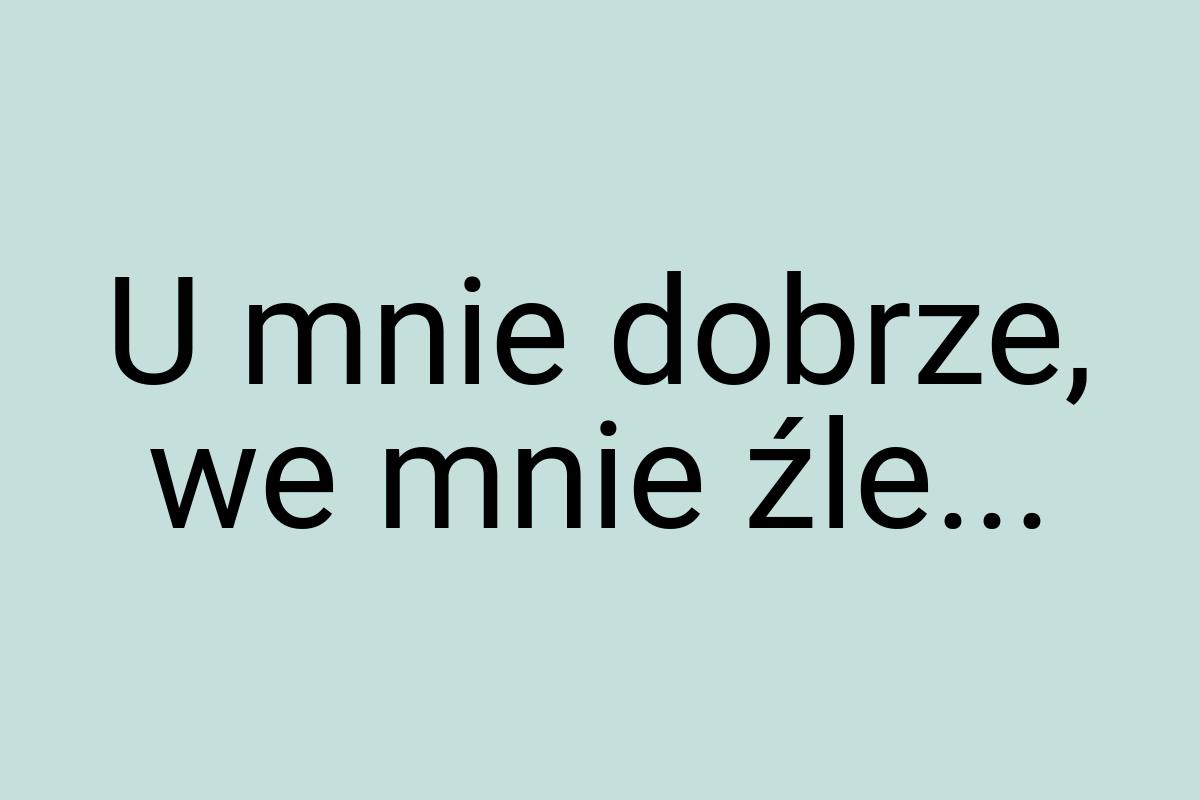 U mnie dobrze, we mnie źle