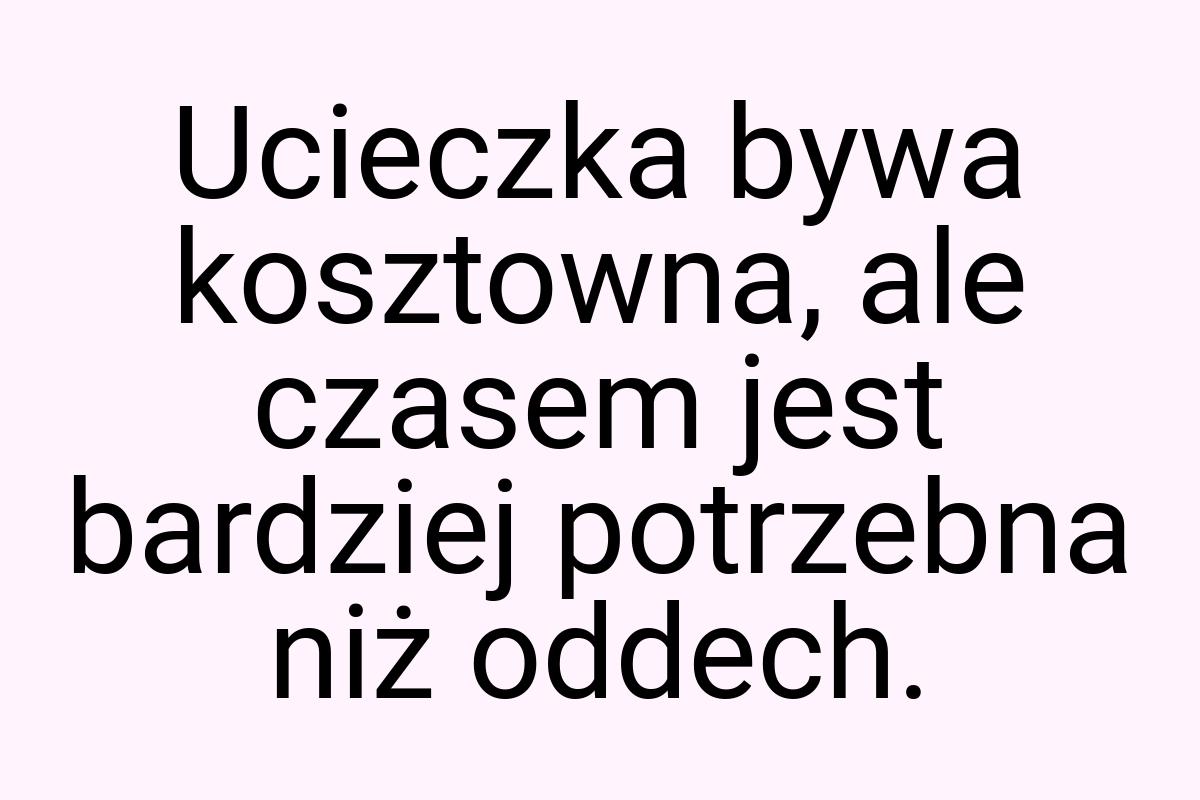 Ucieczka bywa kosztowna, ale czasem jest bardziej potrzebna