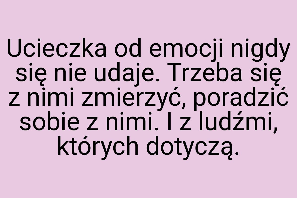 Ucieczka od emocji nigdy się nie udaje. Trzeba się z nimi