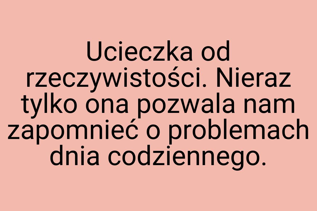 Ucieczka od rzeczywistości. Nieraz tylko ona pozwala nam