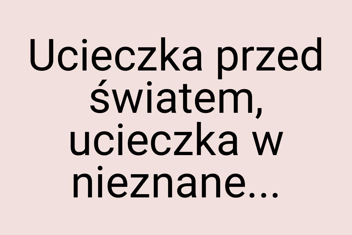 Ucieczka przed światem, ucieczka w nieznane