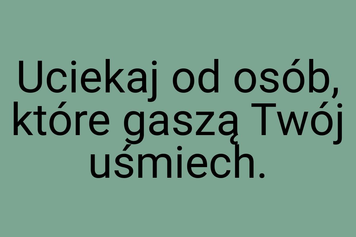 Uciekaj od osób, które gaszą Twój uśmiech