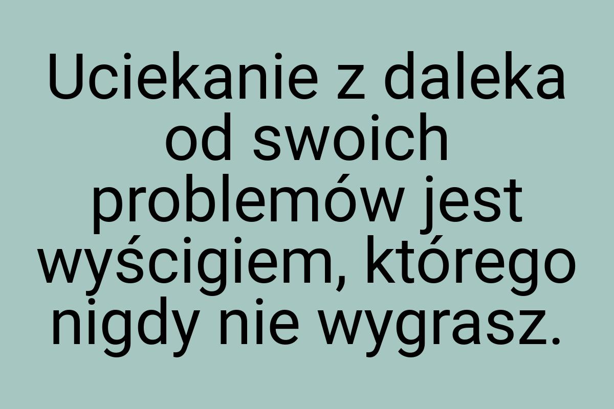 Uciekanie z daleka od swoich problemów jest wyścigiem