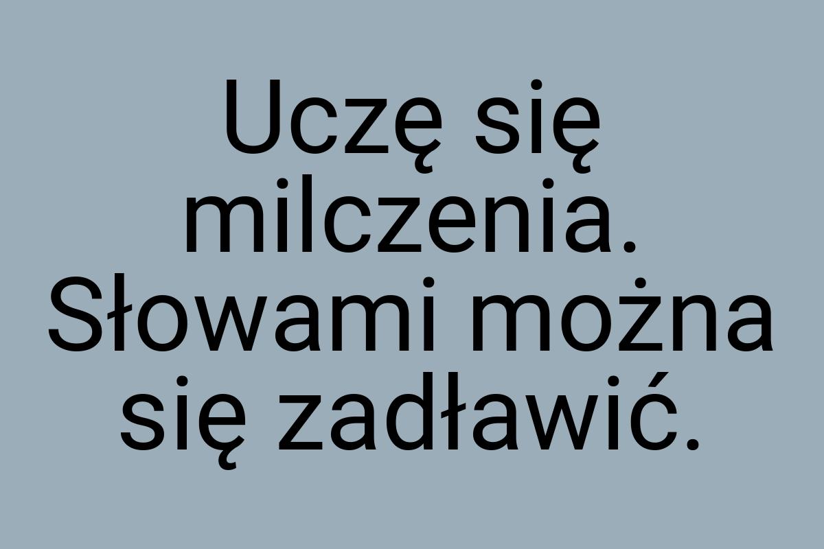 Uczę się milczenia. Słowami można się zadławić