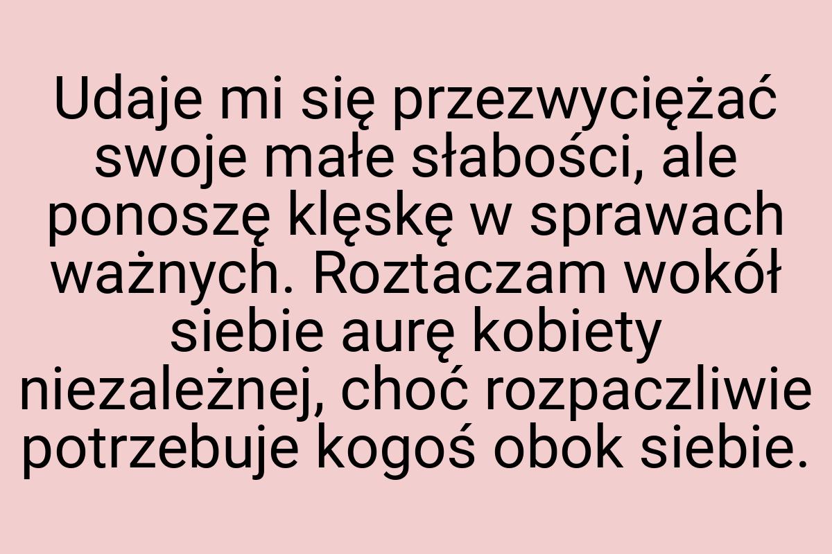 Udaje mi się przezwyciężać swoje małe słabości, ale ponoszę