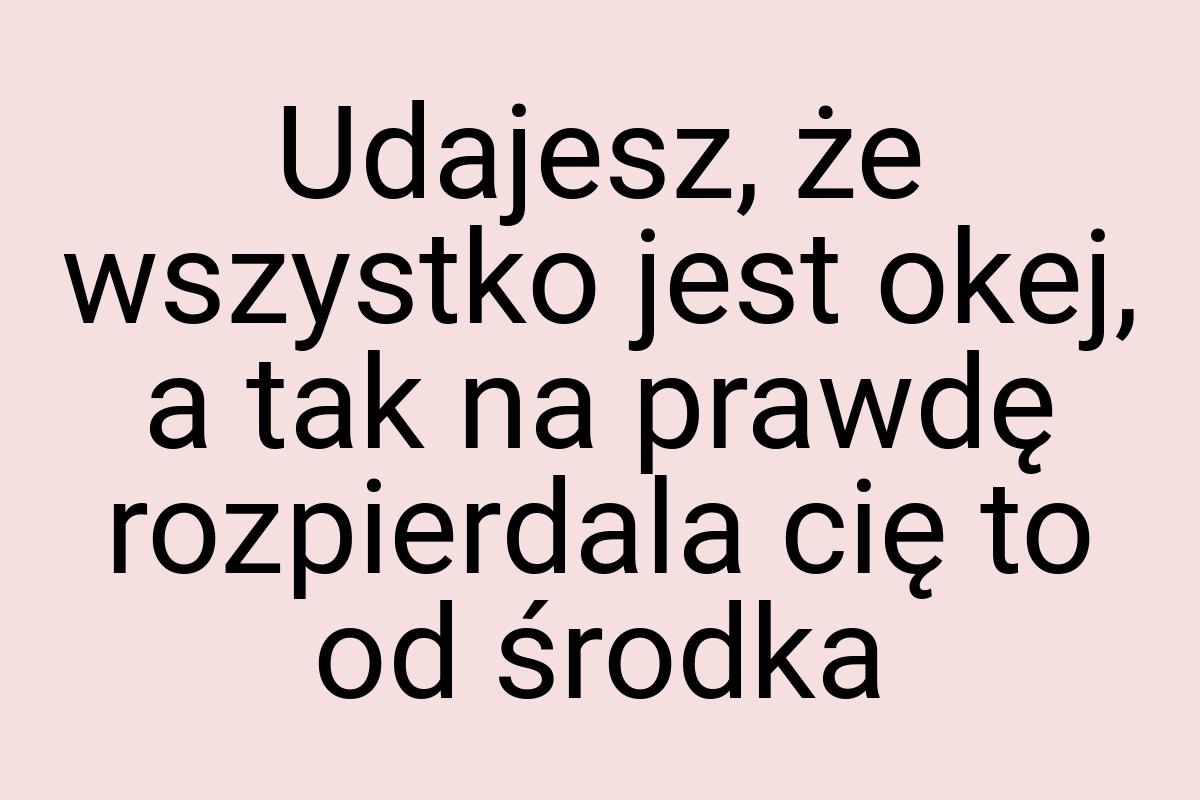 Udajesz, że wszystko jest okej, a tak na prawdę rozpierdala