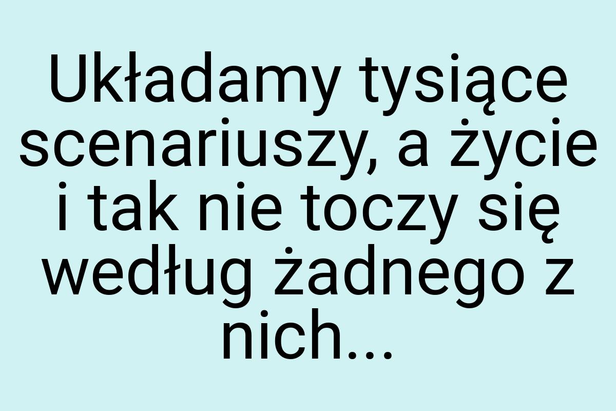 Układamy tysiące scenariuszy, a życie i tak nie toczy się