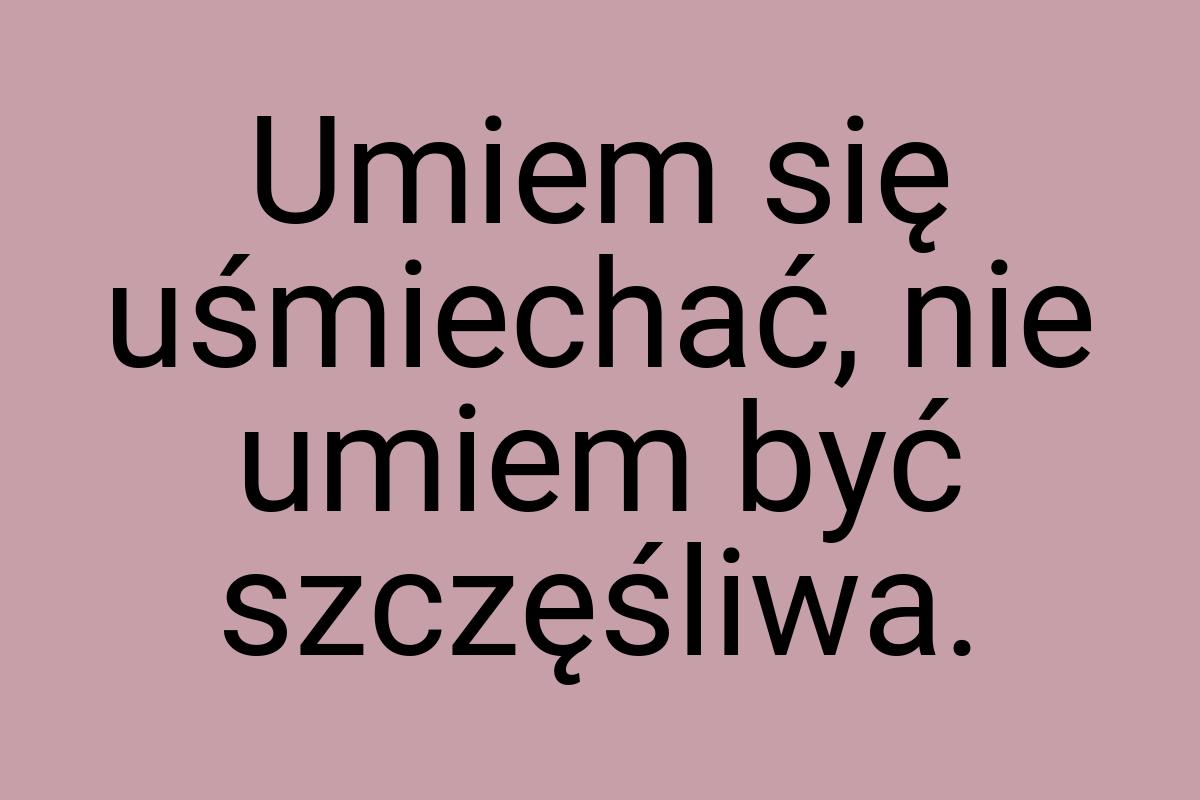 Umiem się uśmiechać, nie umiem być szczęśliwa