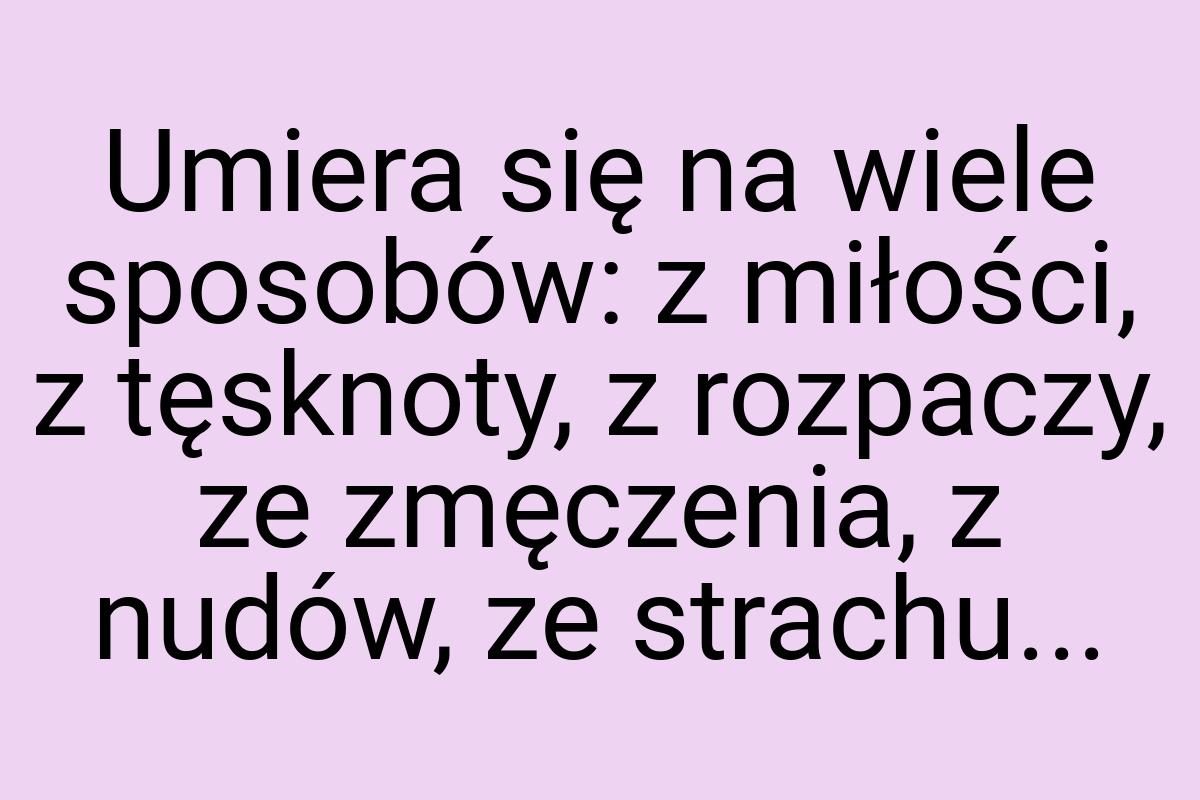 Umiera się na wiele sposobów: z miłości, z tęsknoty, z