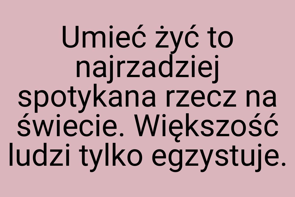 Umieć żyć to najrzadziej spotykana rzecz na świecie