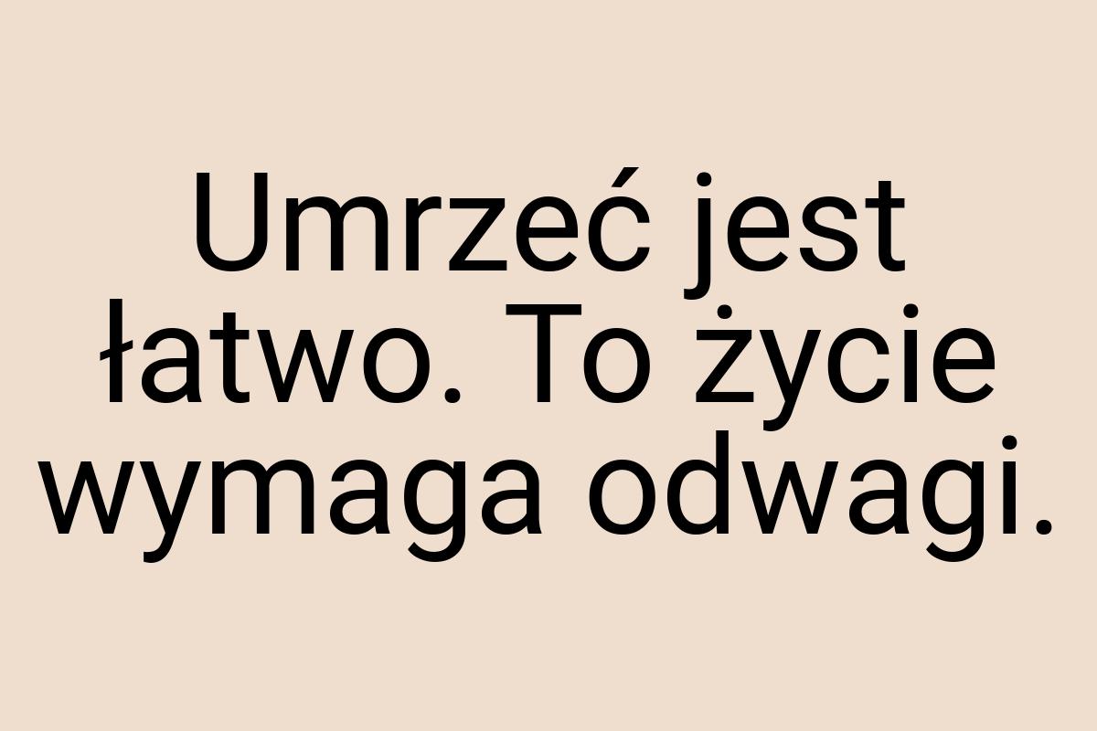 Umrzeć jest łatwo. To życie wymaga odwagi