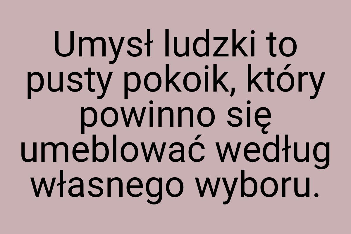 Umysł ludzki to pusty pokoik, który powinno się umeblować