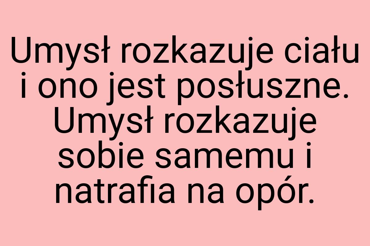 Umysł rozkazuje ciału i ono jest posłuszne. Umysł rozkazuje