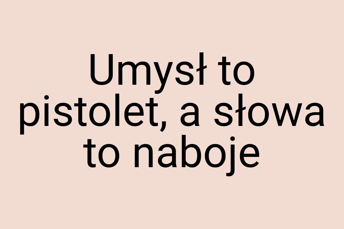 Umysł to pistolet, a słowa to naboje