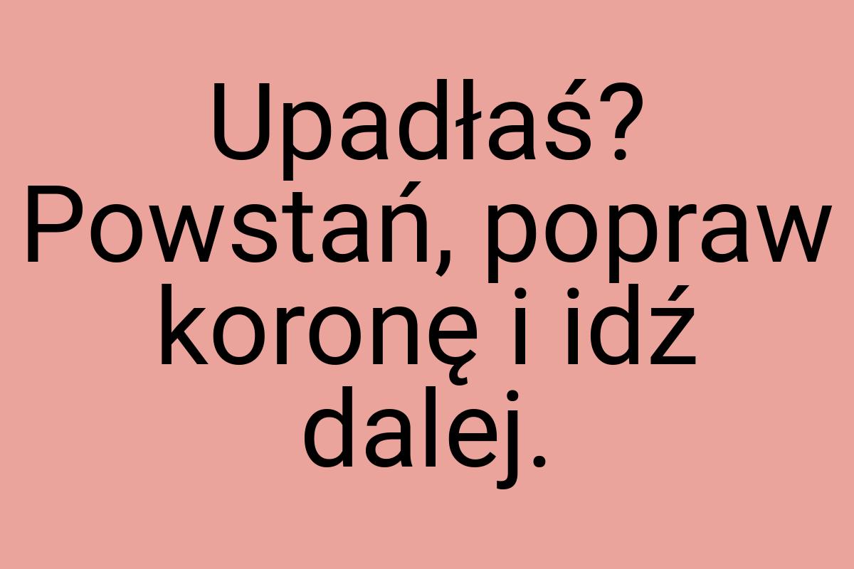 Upadłaś? Powstań, popraw koronę i idź dalej