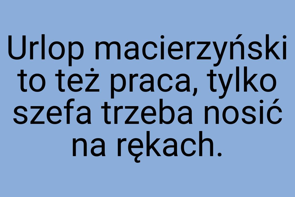 Urlop macierzyński to też praca, tylko szefa trzeba nosić