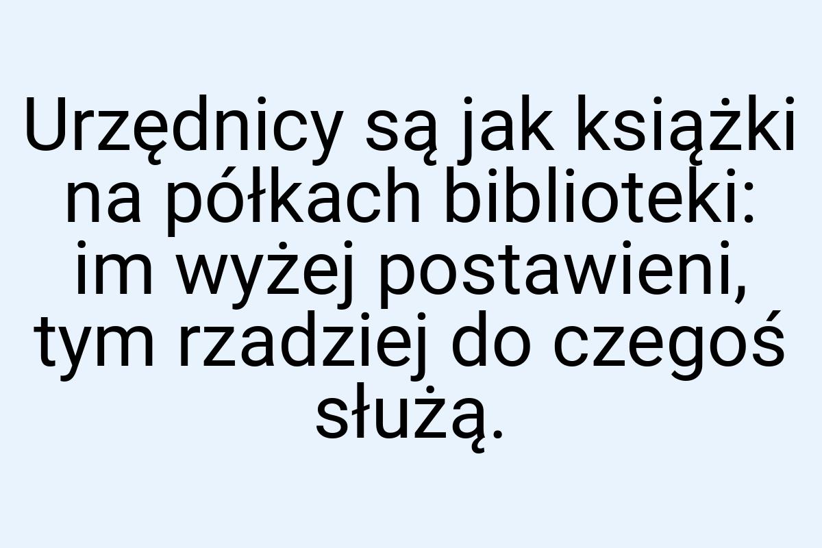 Urzędnicy są jak książki na półkach biblioteki: im wyżej