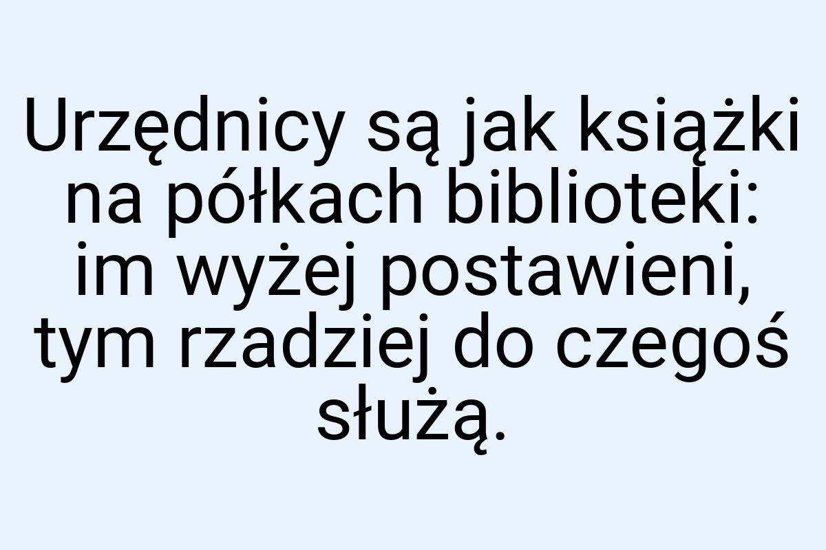 Urzędnicy są jak książki na półkach biblioteki: im wyżej