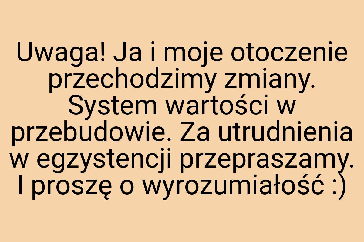 Uwaga! Ja i moje otoczenie przechodzimy zmiany. System