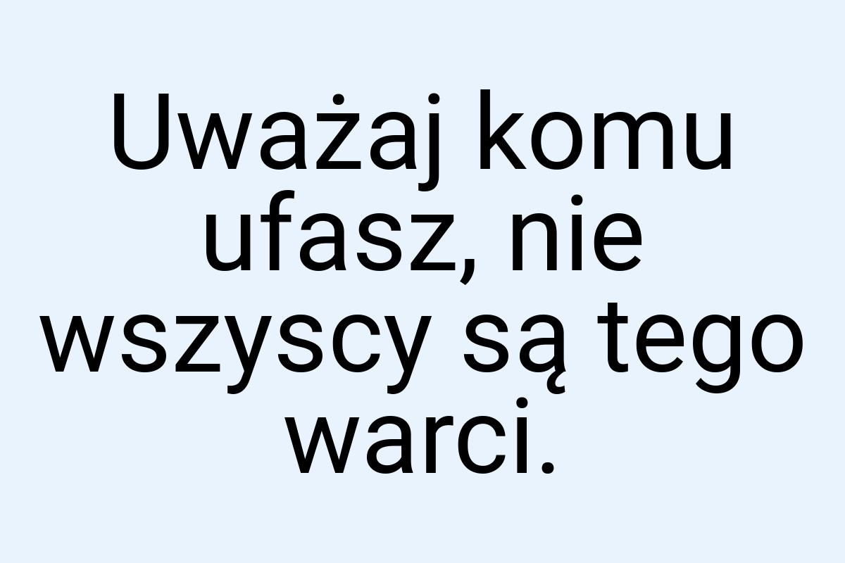 Uważaj komu ufasz, nie wszyscy są tego warci