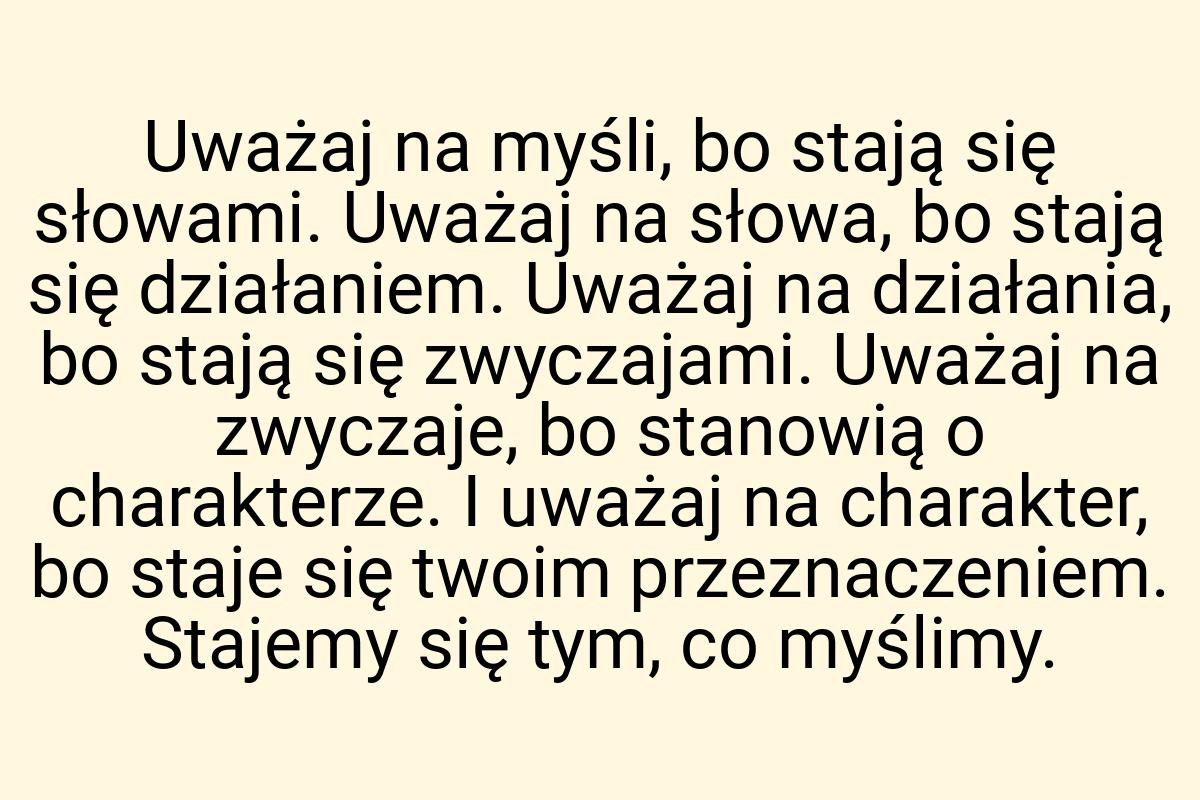 Uważaj na myśli, bo stają się słowami. Uważaj na słowa, bo