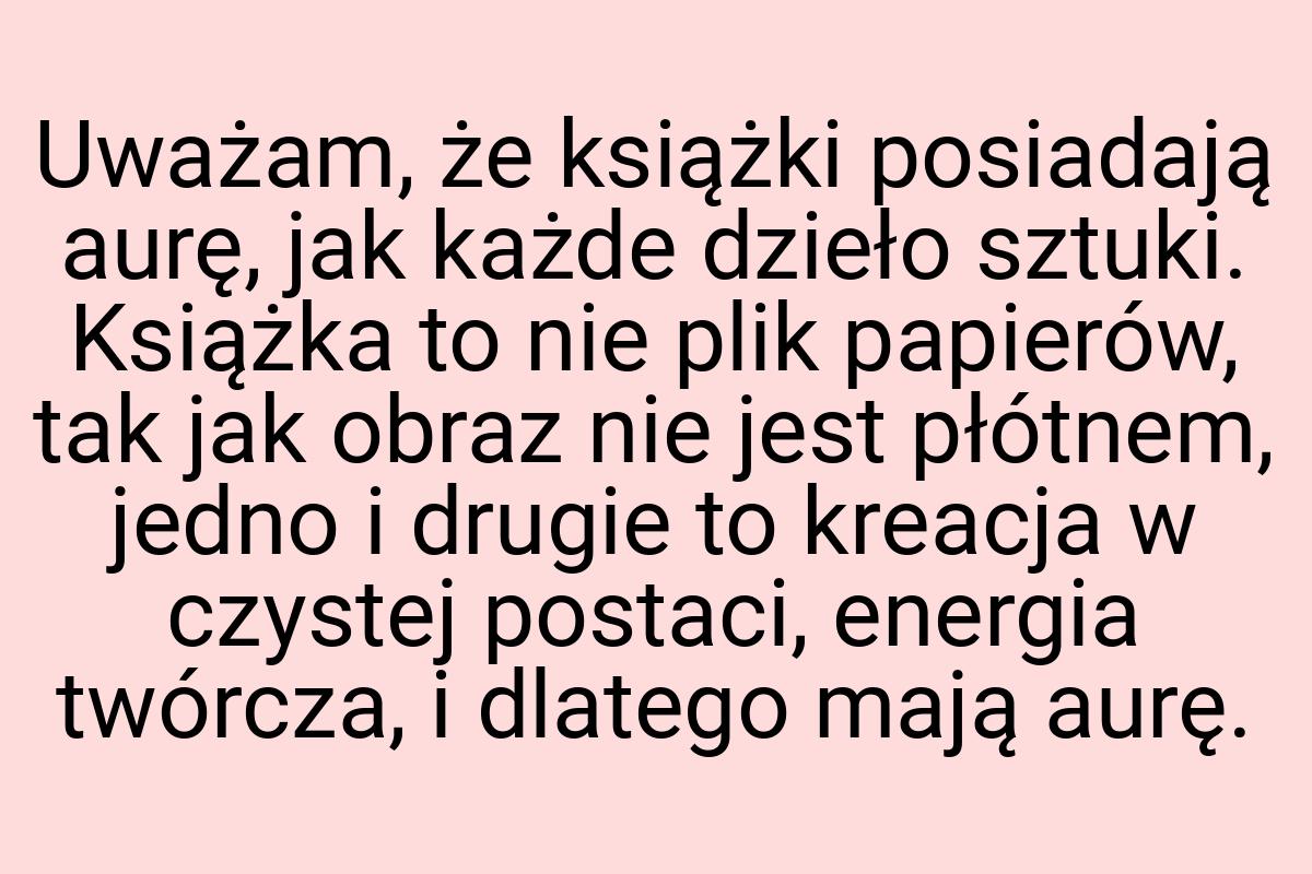 Uważam, że książki posiadają aurę, jak każde dzieło sztuki