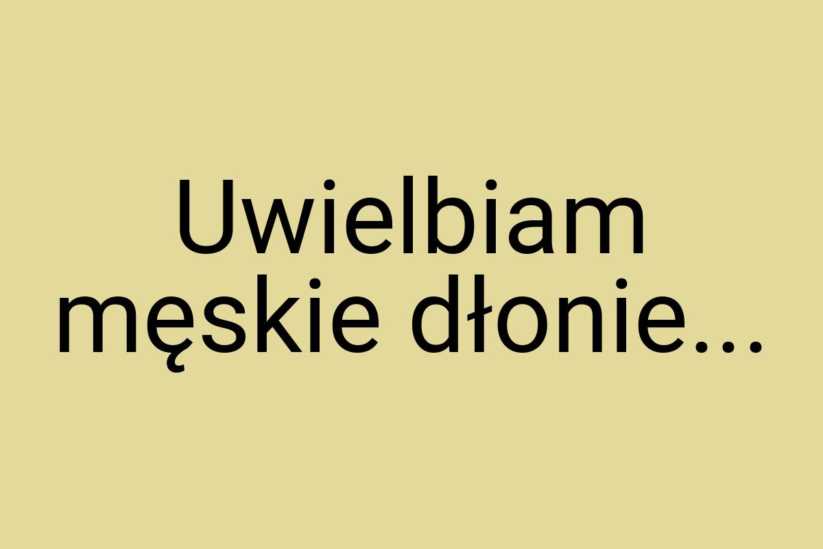 Uwielbiam męskie dłonie