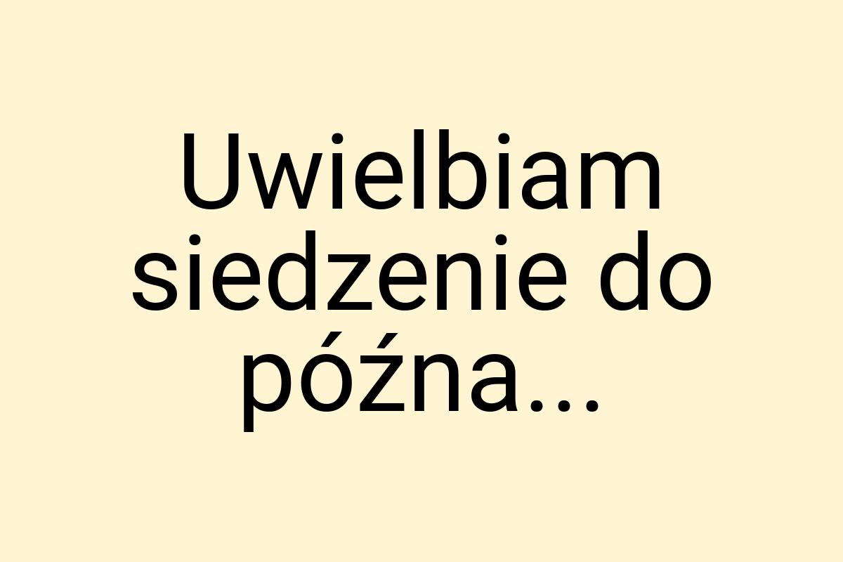 Uwielbiam siedzenie do późna