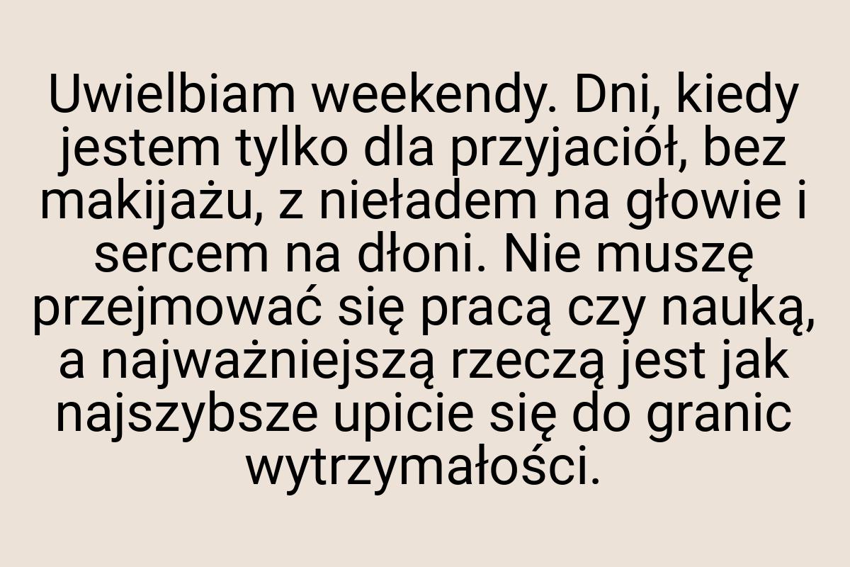 Uwielbiam weekendy. Dni, kiedy jestem tylko dla przyjaciół