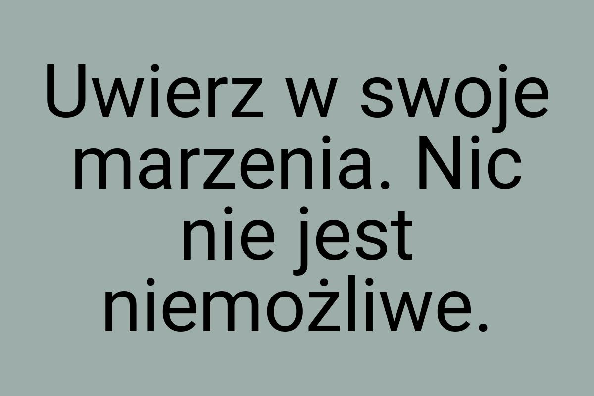 Uwierz w swoje marzenia. Nic nie jest niemożliwe