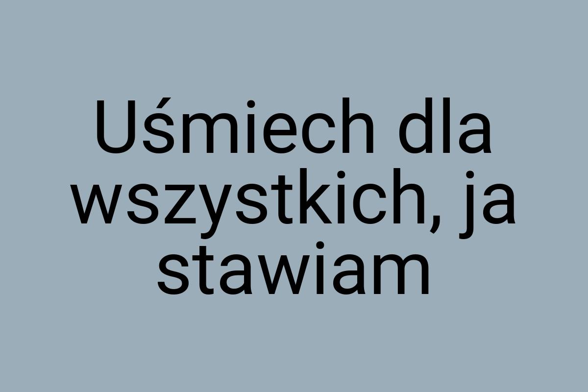 Uśmiech dla wszystkich, ja stawiam