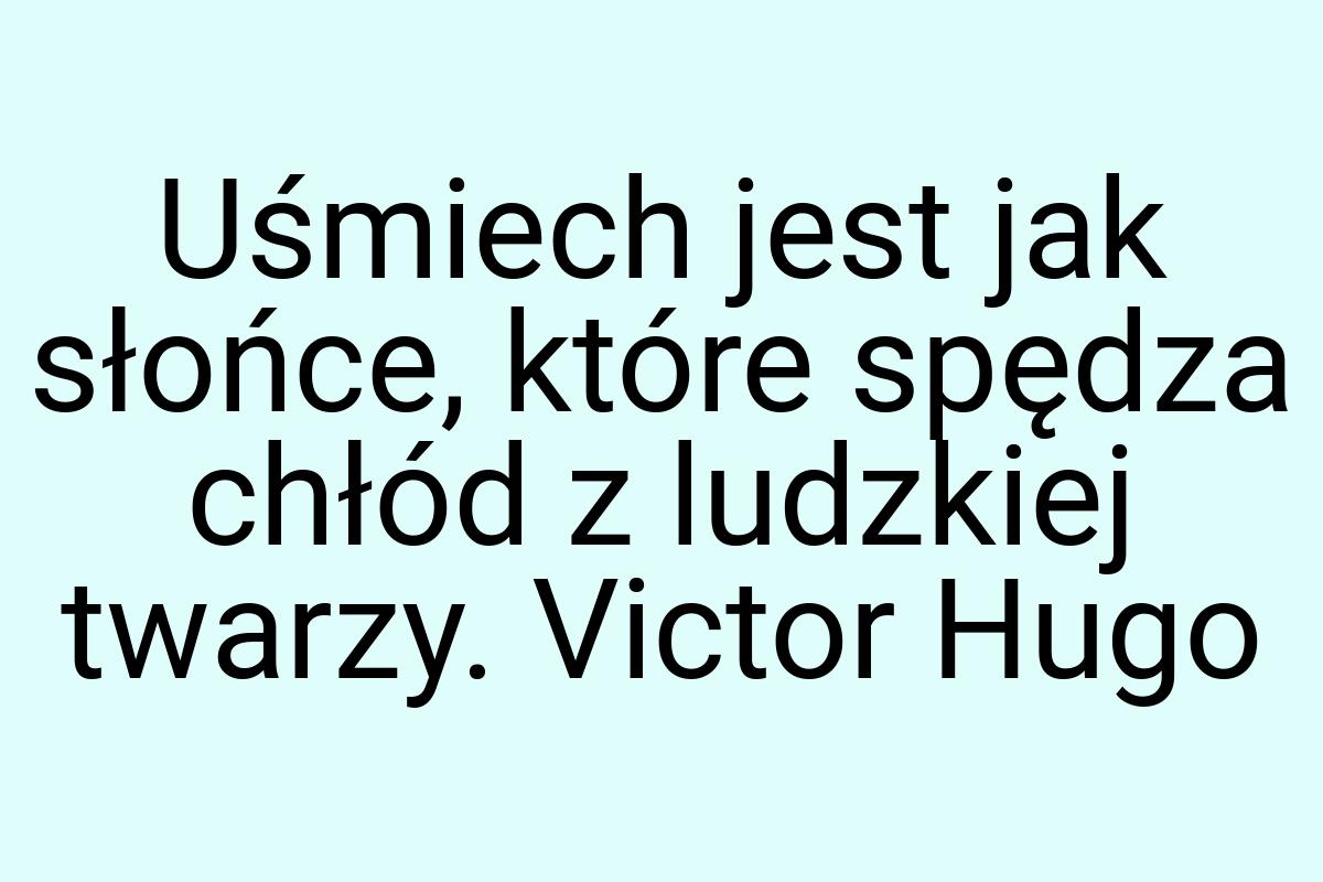 Uśmiech jest jak słońce, które spędza chłód z ludzkiej