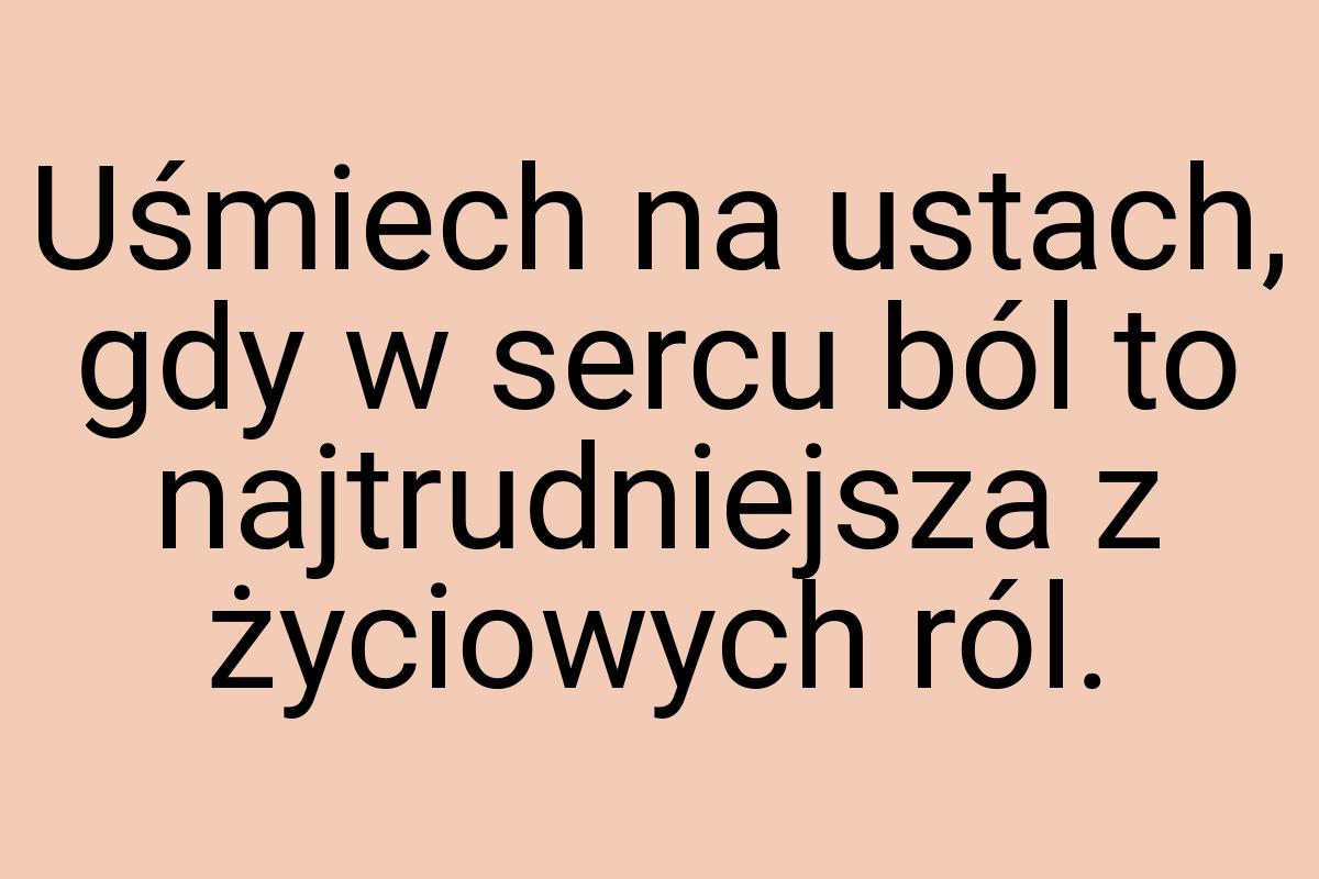 Uśmiech na ustach, gdy w sercu ból to najtrudniejsza z