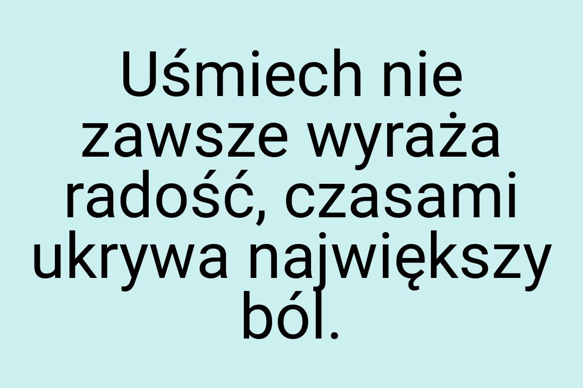 Uśmiech nie zawsze wyraża radość, czasami ukrywa największy