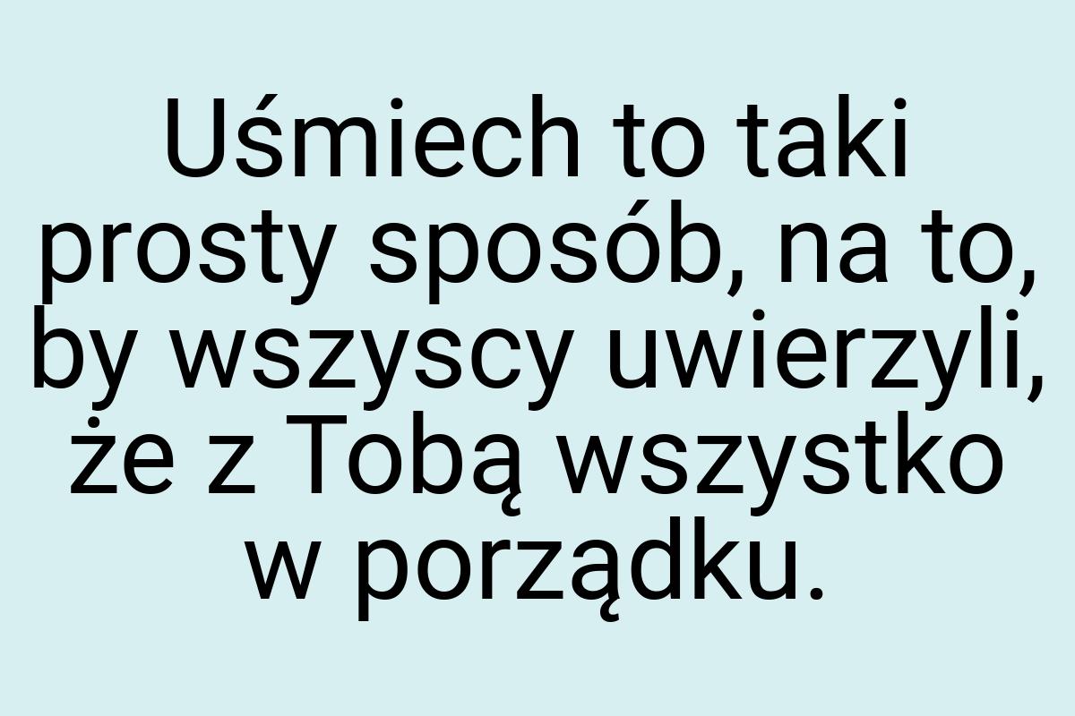 Uśmiech to taki prosty sposób, na to, by wszyscy uwierzyli