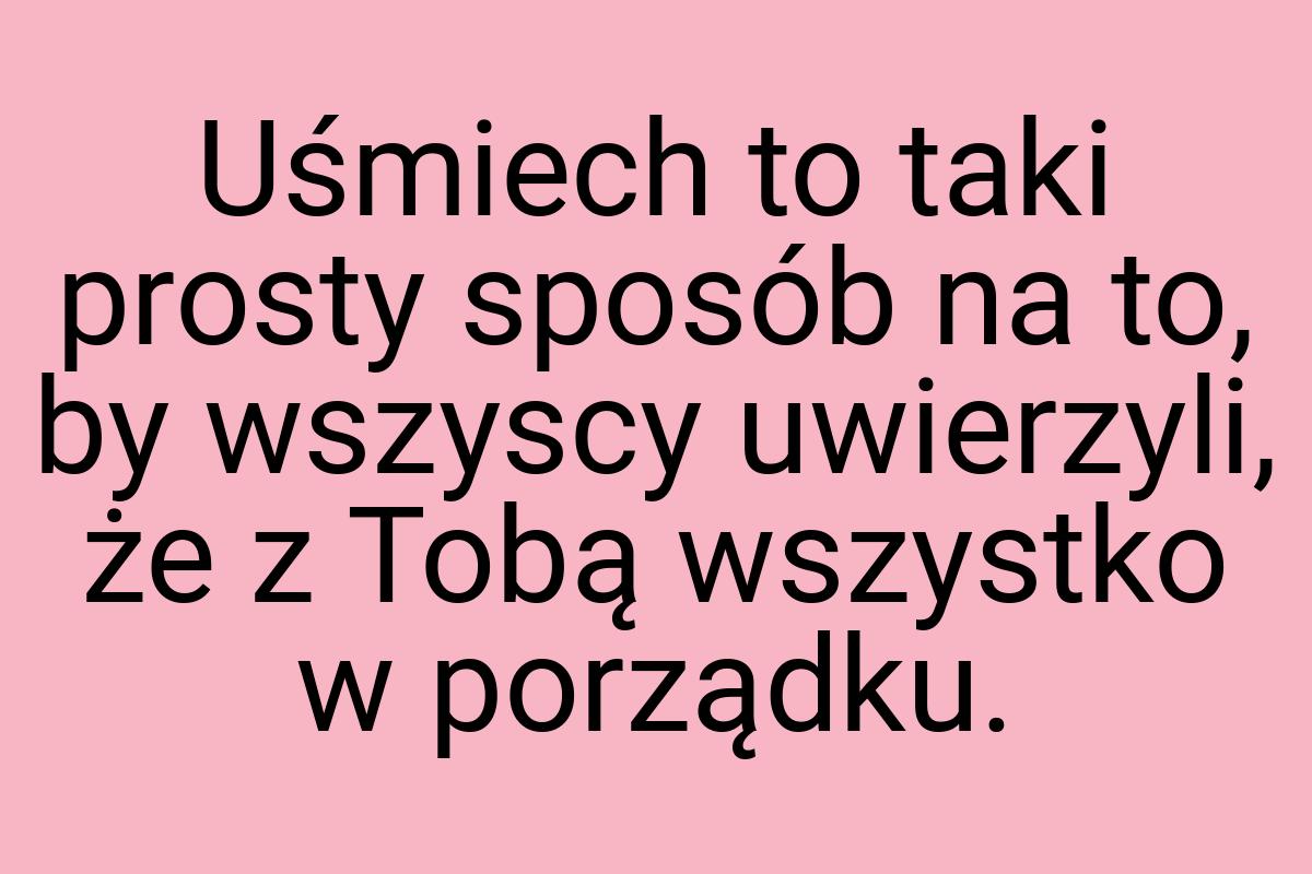 Uśmiech to taki prosty sposób na to, by wszyscy uwierzyli