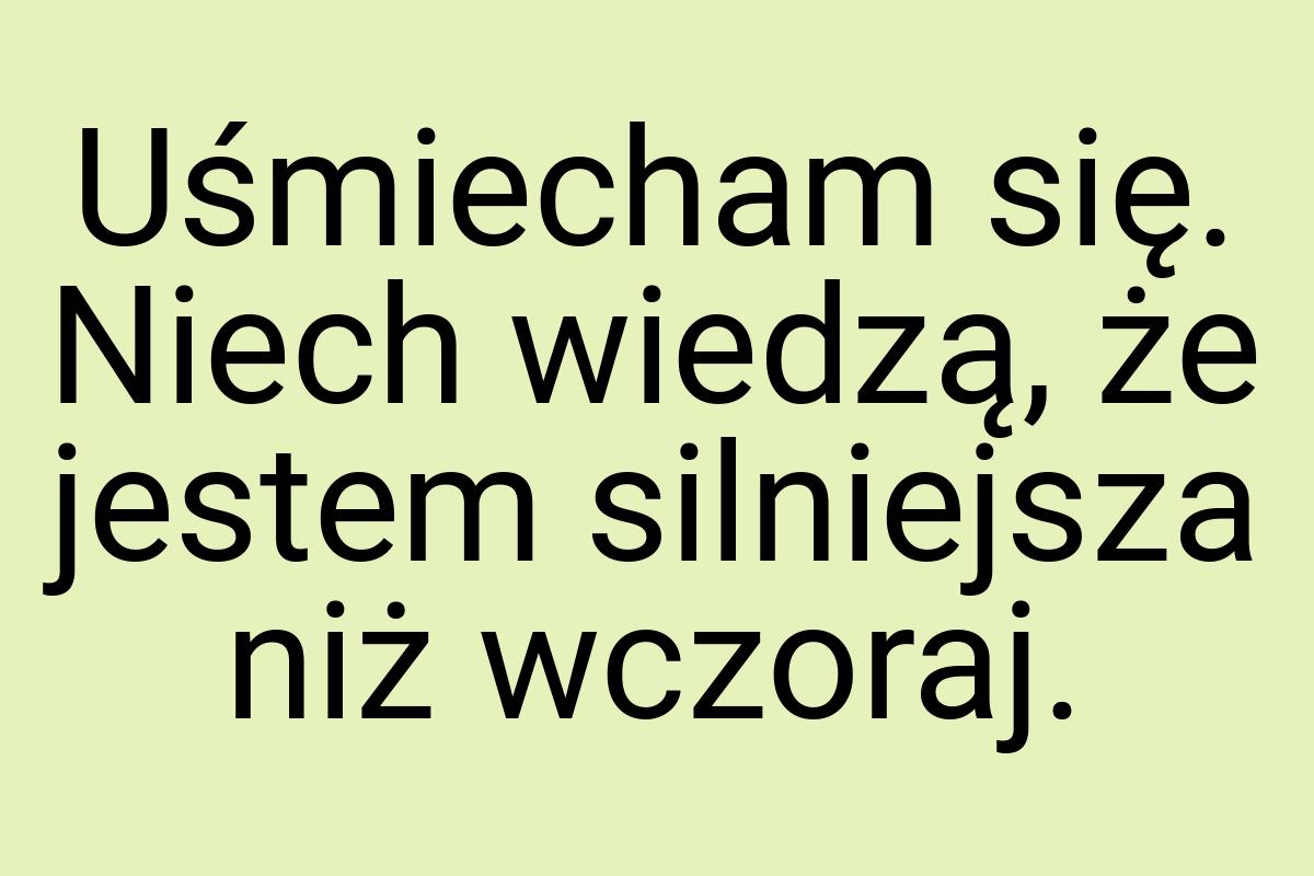 Uśmiecham się. Niech wiedzą, że jestem silniejsza niż