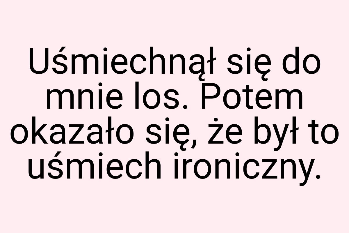 Uśmiechnął się do mnie los. Potem okazało się, że był to