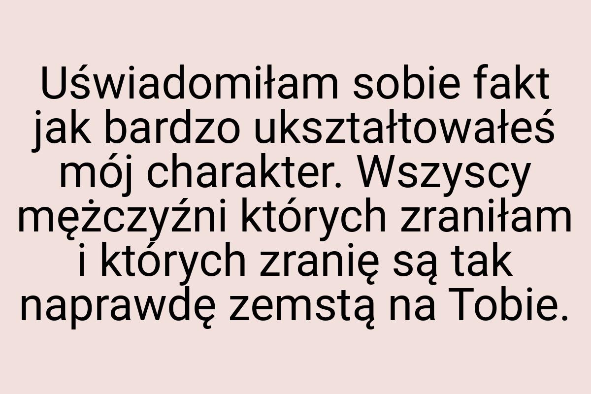 Uświadomiłam sobie fakt jak bardzo ukształtowałeś mój