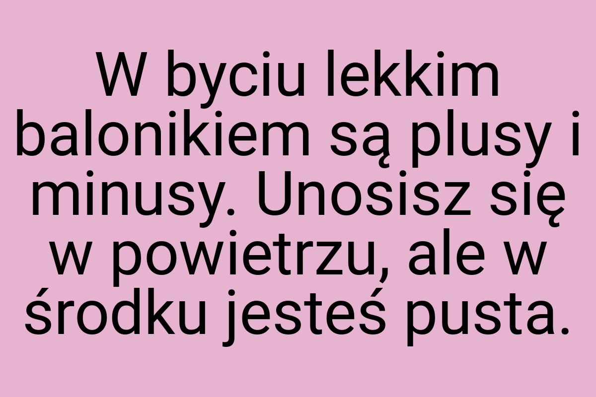 W byciu lekkim balonikiem są plusy i minusy. Unosisz się w