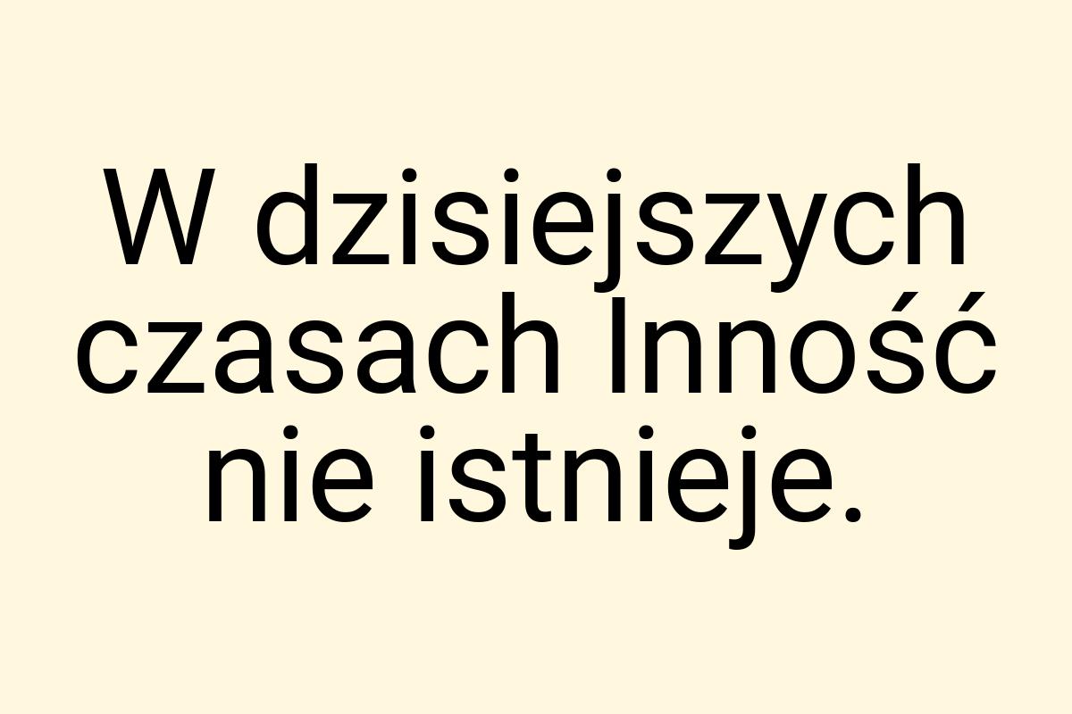 W dzisiejszych czasach Inność nie istnieje