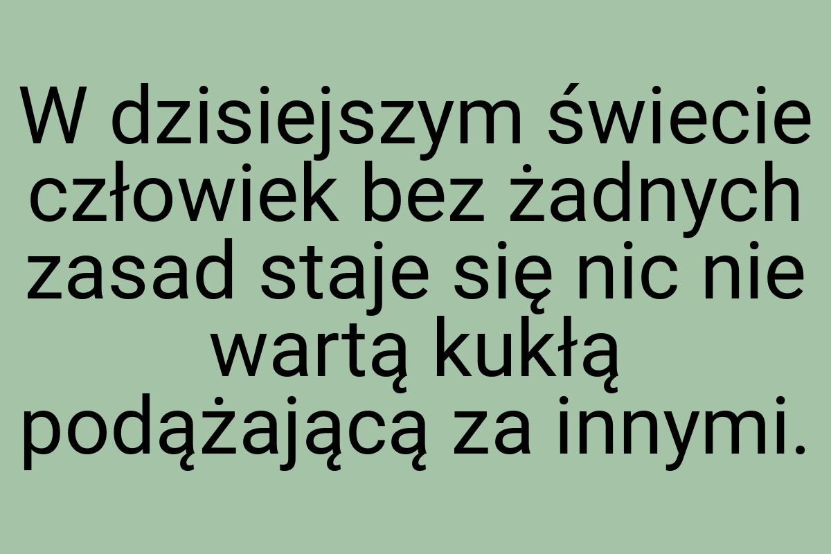 W dzisiejszym świecie człowiek bez żadnych zasad staje się